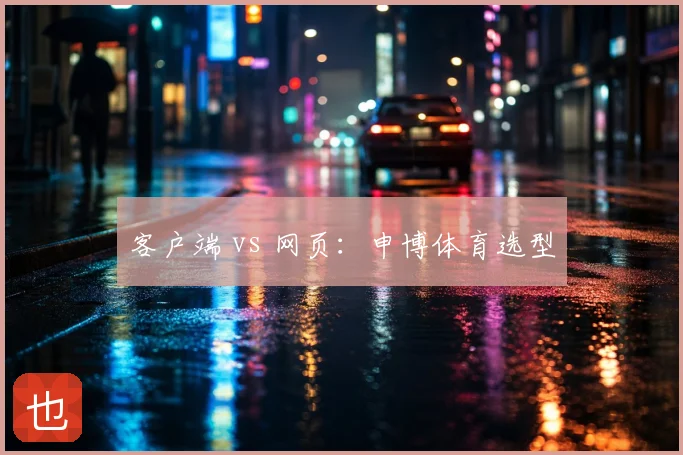客户端 vs 网页:申博体育选型