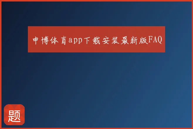 申博体育app下载安装最新版FAQ