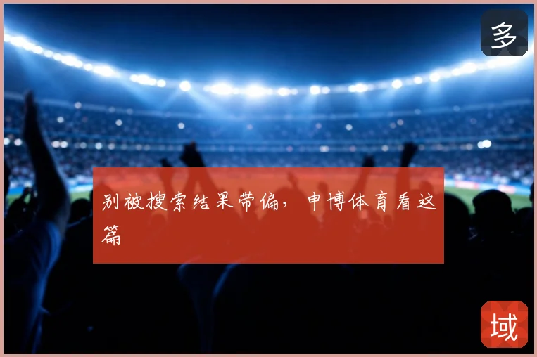 别被搜索结果带偏,申博体育看这篇