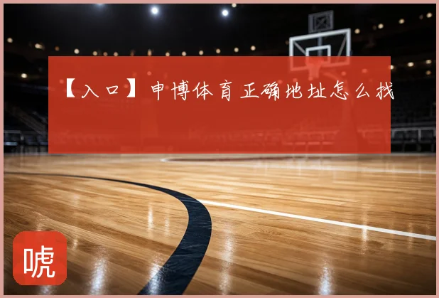【入口】申博体育正确地址怎么找